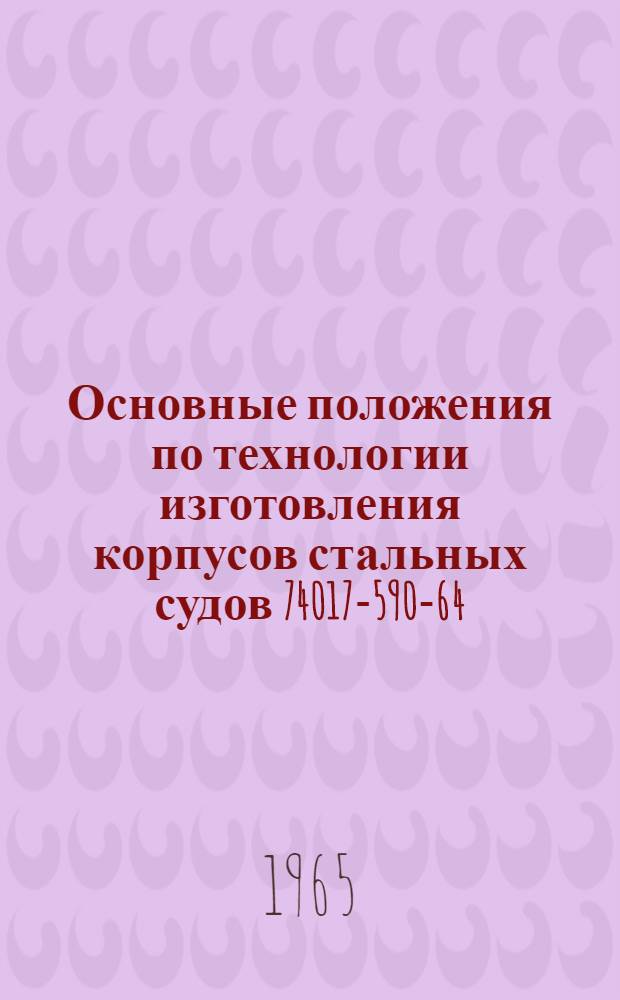 Основные положения по технологии изготовления корпусов стальных судов 74017-590-64 : Ч. 1-