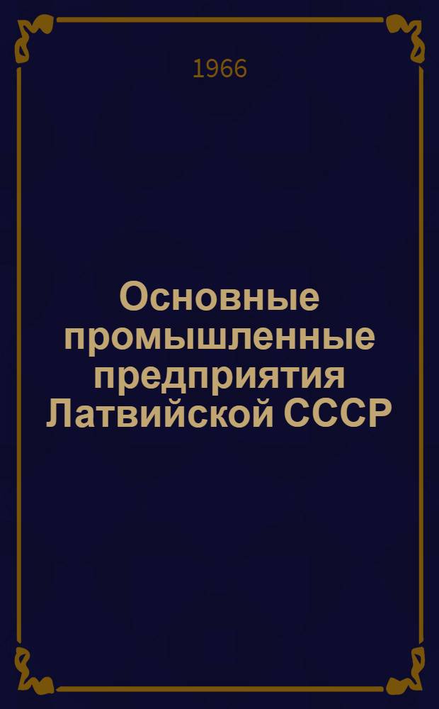 Основные промышленные предприятия Латвийской СССР : [Стат. сборник. 1960-1965 гг.] Т. 1-. Т. 6 : Министерство легкой промышленности Латвийской ССР