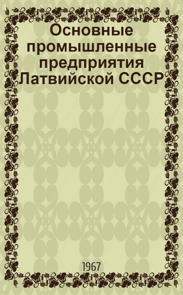 Основные промышленные предприятия Латвийской СССР : [Стат. сборник. 1960-1965 гг.] Т. 1-. Т. 10 : Предприятия союзно-республиканских и республиканских министерств и ведомств
