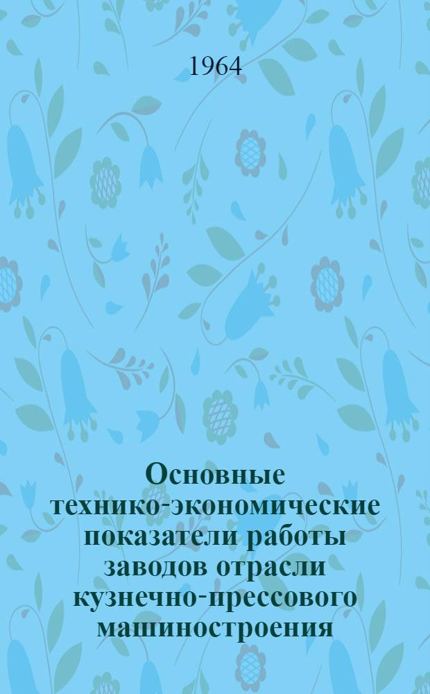 Основные технико-экономические показатели работы заводов отрасли кузнечно-прессового машиностроения.. : (Справочные материалы). ... за 1962 год