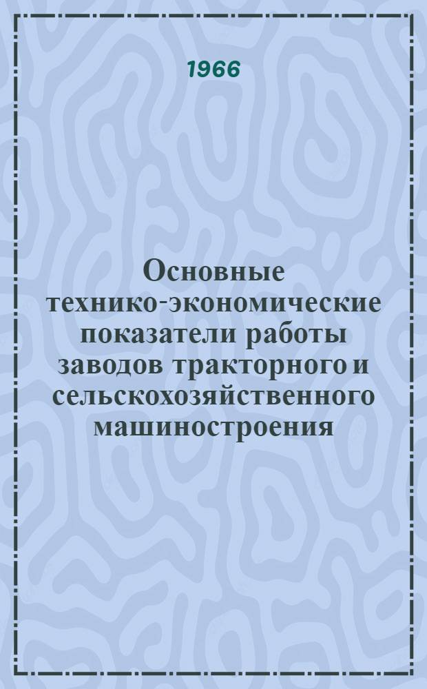 Основные технико-экономические показатели работы заводов тракторного и сельскохозяйственного машиностроения... ... за 1965 год. Ч. 1