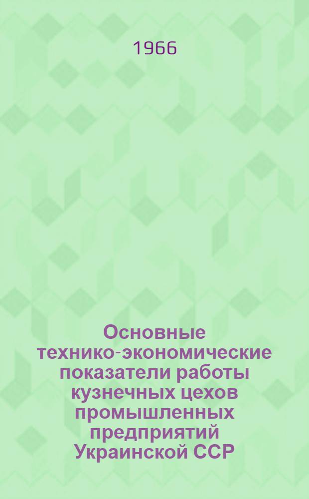 Основные технико-экономические показатели работы кузнечных цехов промышленных предприятий Украинской ССР : Справочные материалы