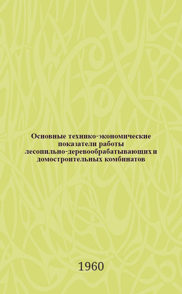Основные технико-экономические показатели работы лесопильно-деревообрабатывающих и домостроительных комбинатов. 1960. 9 мес.