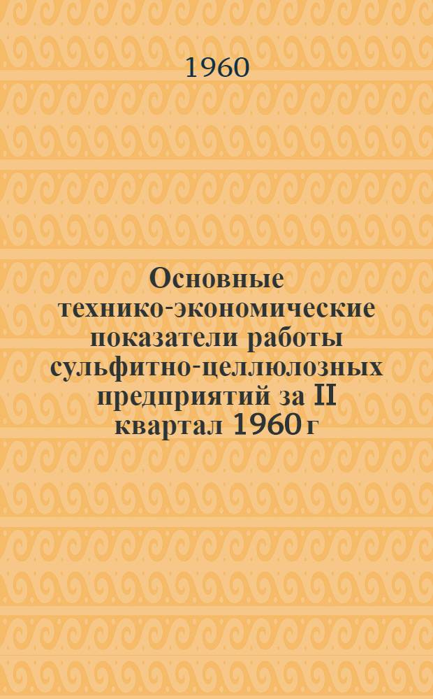 Основные технико-экономические показатели работы сульфитно-целлюлозных предприятий за II квартал 1960 г : [1]-. [2]