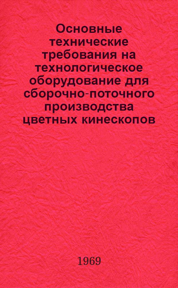 Основные технические требования на технологическое оборудование для сборочно-поточного производства цветных кинескопов, включая оборудование для участка регенерации : Т. 2-. Т. 2