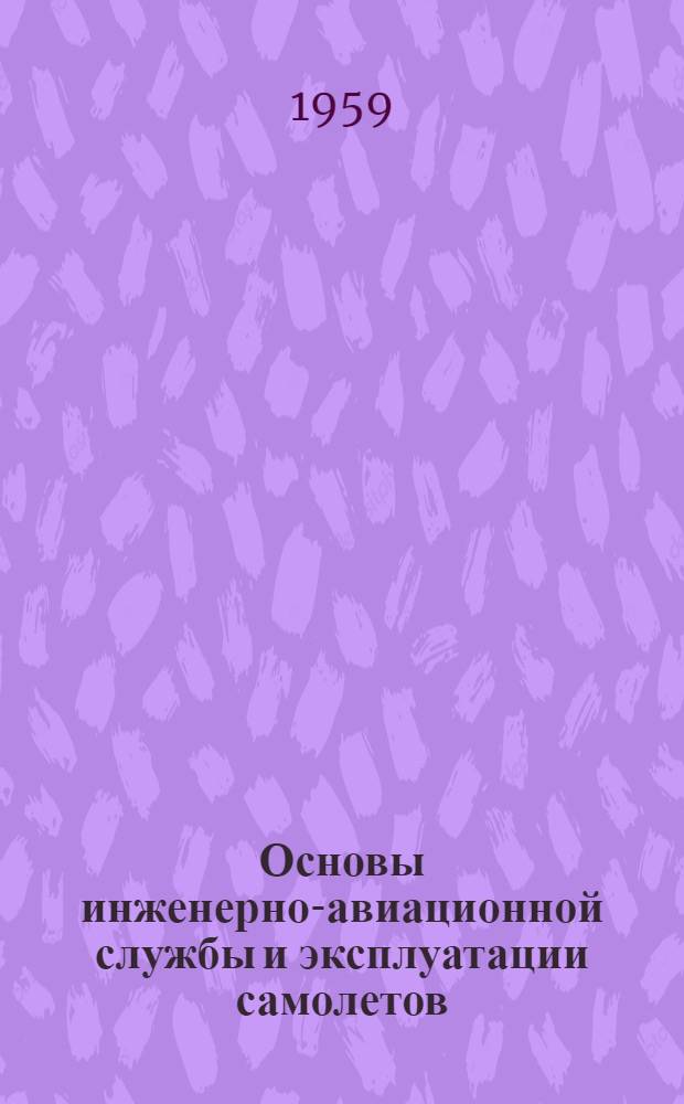 Основы инженерно-авиационной службы и эксплуатации самолетов : Руководство к практ. занятиям на учеб. аэродроме Ч. 2-. Ч. 2