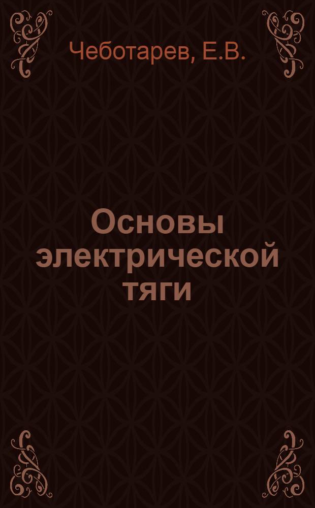 Основы электрической тяги : [Учебник для энерг. и политехн. вузов] Ч. 1-. Ч. 1 : Теория движения поезда, тяговые и тормозные характеристики, тяговые расчеты и испытания