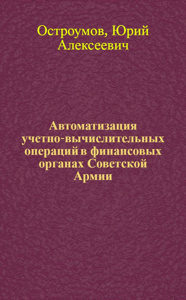 Автоматизация учетно-вычислительных операций в финансовых органах Советской Армии : Ч. 1-