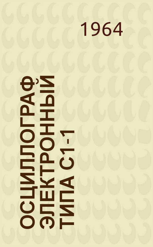 Осциллограф электронный типа С1-1 : Описание и инструкция по эксплуатации