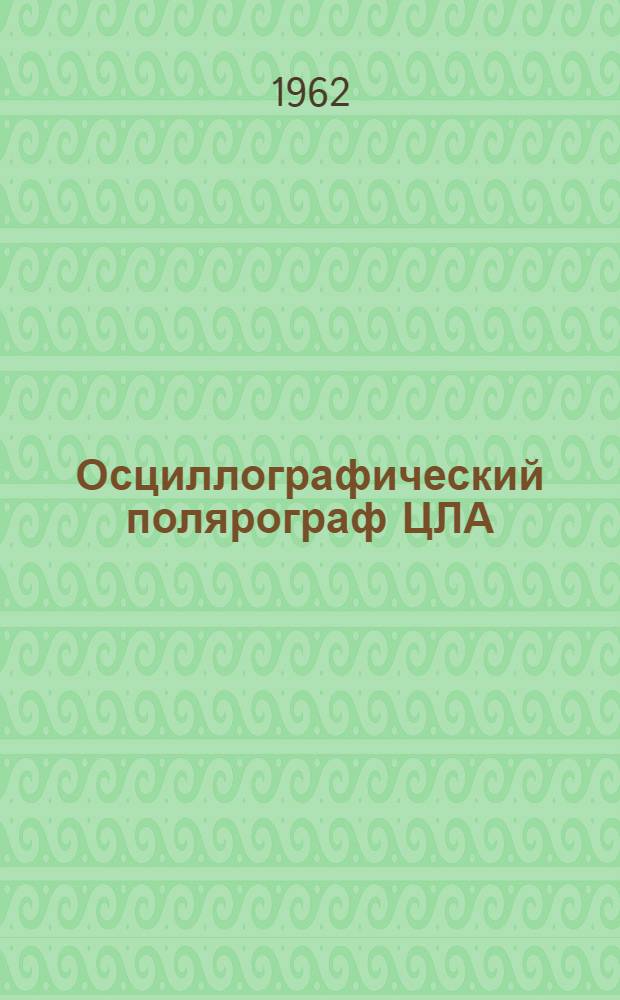 Осциллографический полярограф ЦЛА : Модель 02 Монтажно-эксплуат. инструкция 1-. 1 : Текст инструкции