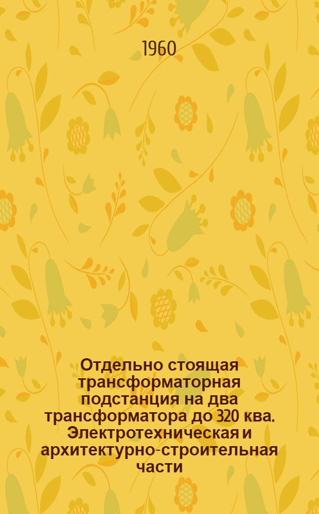 Отдельно стоящая трансформаторная подстанция на два трансформатора до 320 ква. Электротехническая и архитектурно-строительная части
