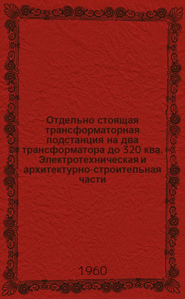 Отдельно стоящая трансформаторная подстанция на два трансформатора до 320 ква. Электротехническая и архитектурно-строительная части