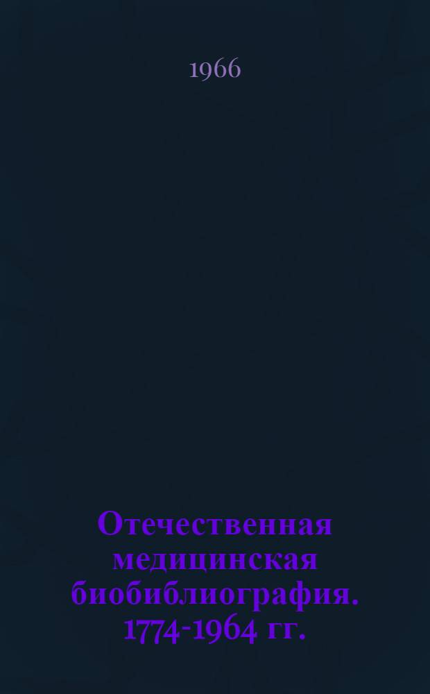 Отечественная медицинская биобиблиография. [1774-1964 гг.] : (Предварительные материалы к истории мед. библиогр.) Ч. 1. Ч. 1