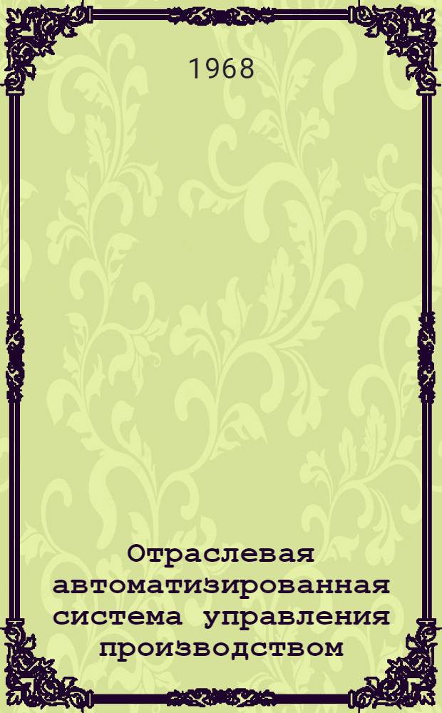 Отраслевая автоматизированная система управления производством (ОАСУ) : Аванпроект : (Общие положения, первая ред.) : В 3 т. : Т. 1