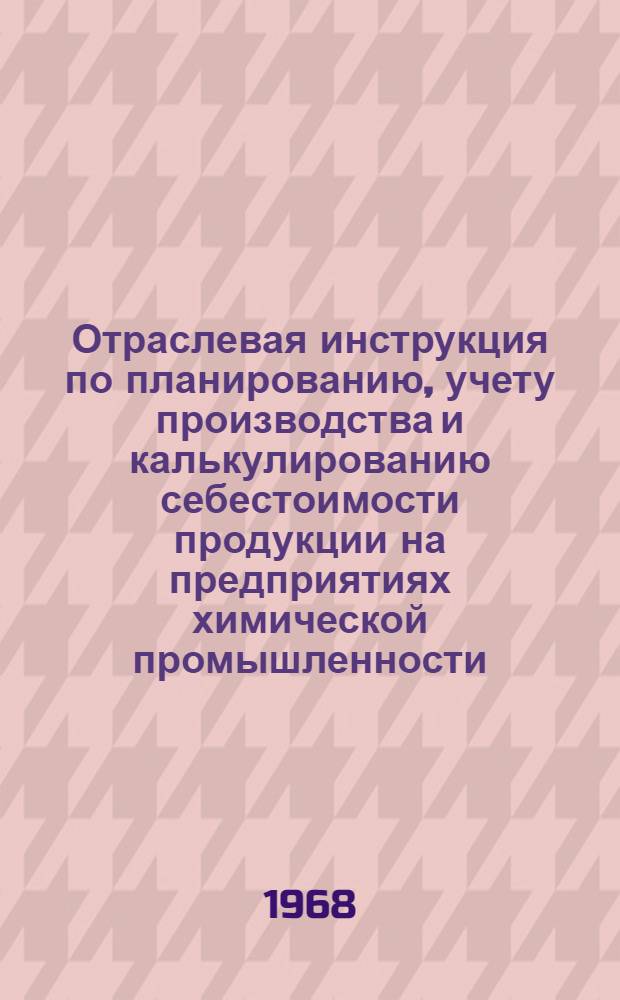Отраслевая инструкция по планированию, учету производства и калькулированию себестоимости продукции на предприятиях химической промышленности : (Проект) : В 2 ч. : Ч. 1-
