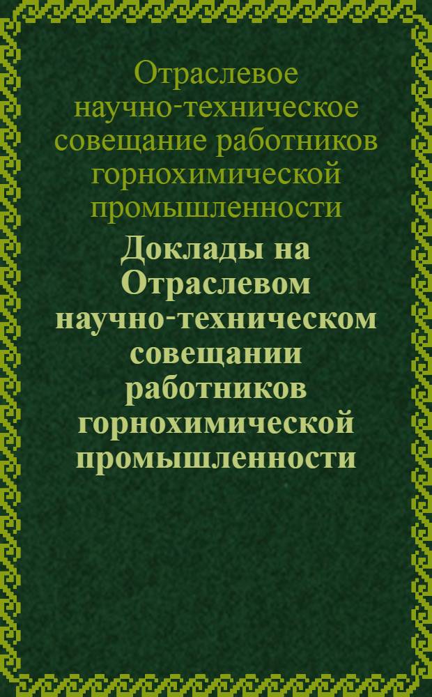 Доклады на Отраслевом научно-техническом совещании работников горнохимической промышленности. (Минск, 1967 г.) : 1-
