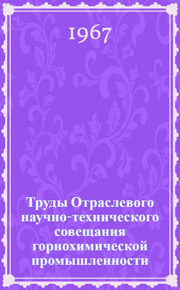 Труды Отраслевого научно-технического совещания горнохимической промышленности. Минск, 1967 г : [1]-. [1] : Пленарные заседания