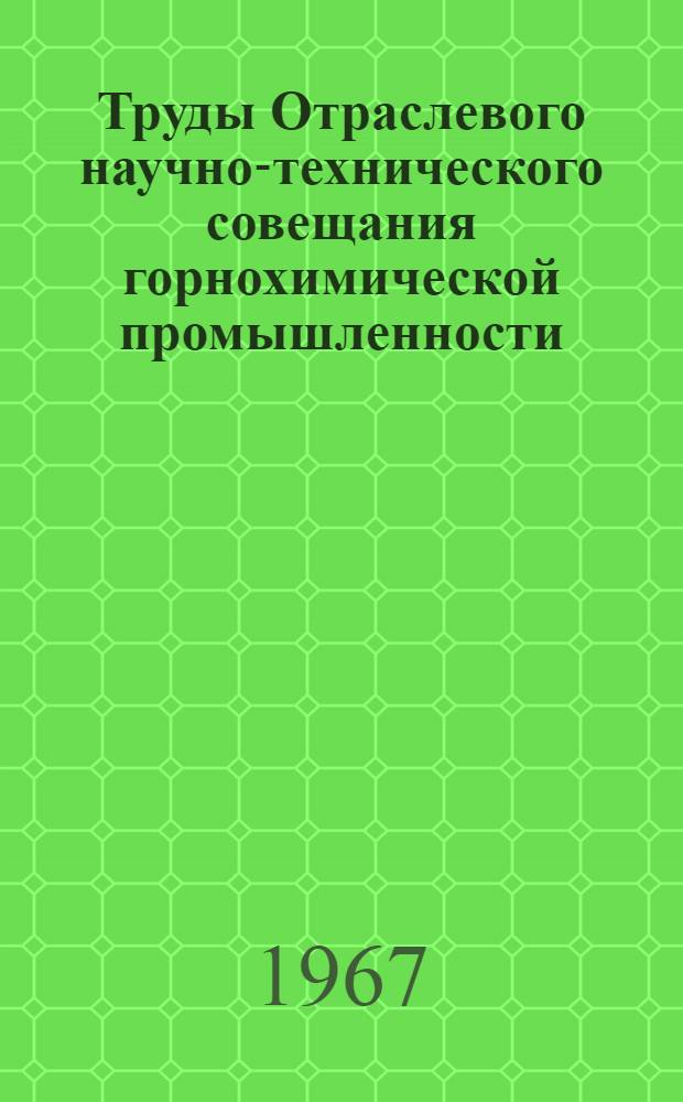 Труды Отраслевого научно-технического совещания горнохимической промышленности. Минск, 1967 г : [1]-. [2] : Секция фосфатного сырья и фосмуки