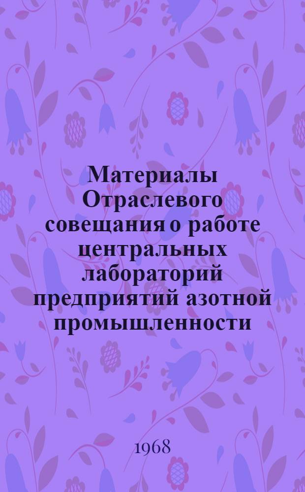 Материалы Отраслевого совещания о работе центральных лабораторий предприятий азотной промышленности. г. Гродно, 4-7 апреля 1967 г : [Вып. 1]-. Вып. 3