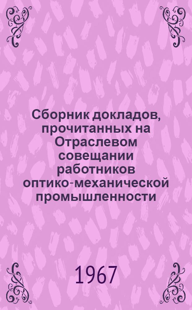 Сборник докладов, прочитанных на Отраслевом совещании работников оптико-механической промышленности : 1-. 2 : Механическая обработка, контроль, покрытия и склейка оптических деталей