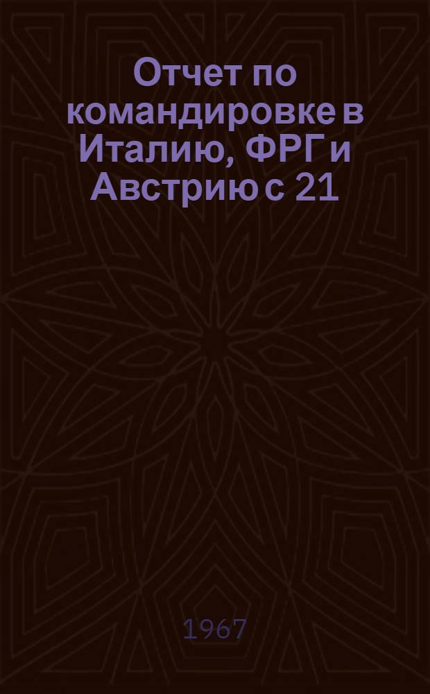 Отчет по командировке в Италию, ФРГ и Австрию с 21/I по 2/III 1967 г. группы советских специалистов резиновой промышленности : Т. 1-. Т. 1