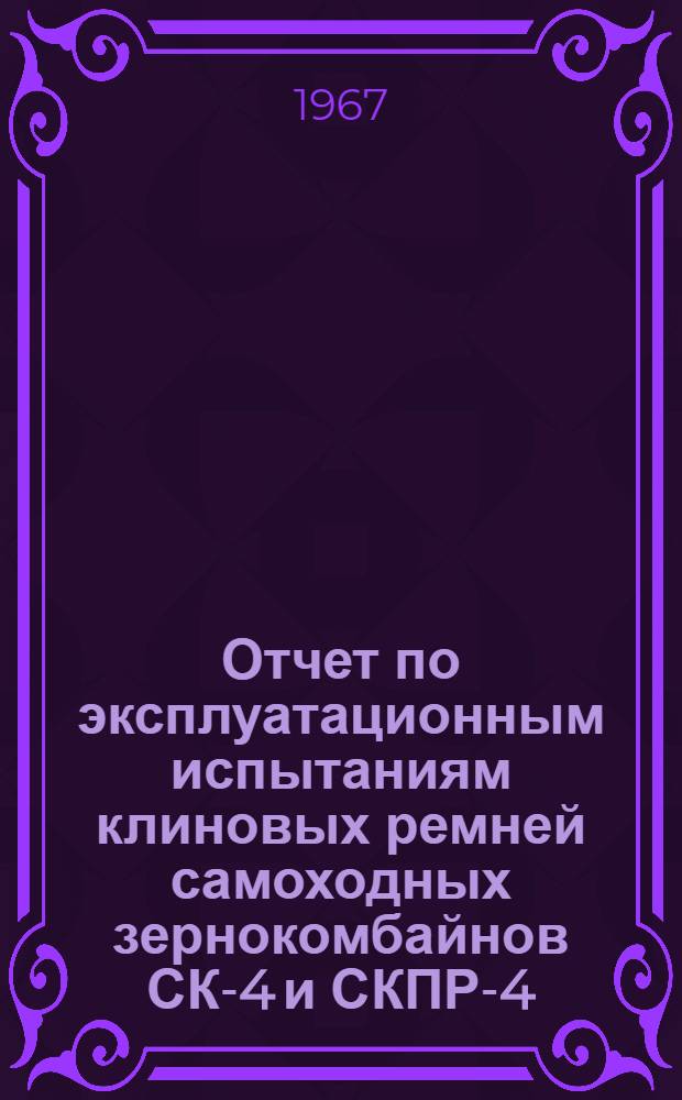 Отчет по эксплуатационным испытаниям клиновых ремней самоходных зернокомбайнов СК-4 и СКПР-4... ... В 1966 г.