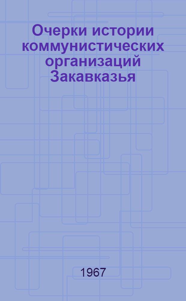 Очерки истории коммунистических организаций Закавказья : В 2 ч. : Ч. 1-2