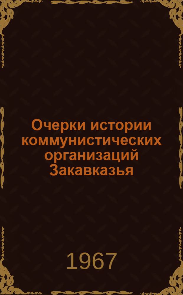 Очерки истории коммунистических организаций Закавказья : В 2 ч. Ч. 1-2. Ч. 1 : 1883-1921 гг.