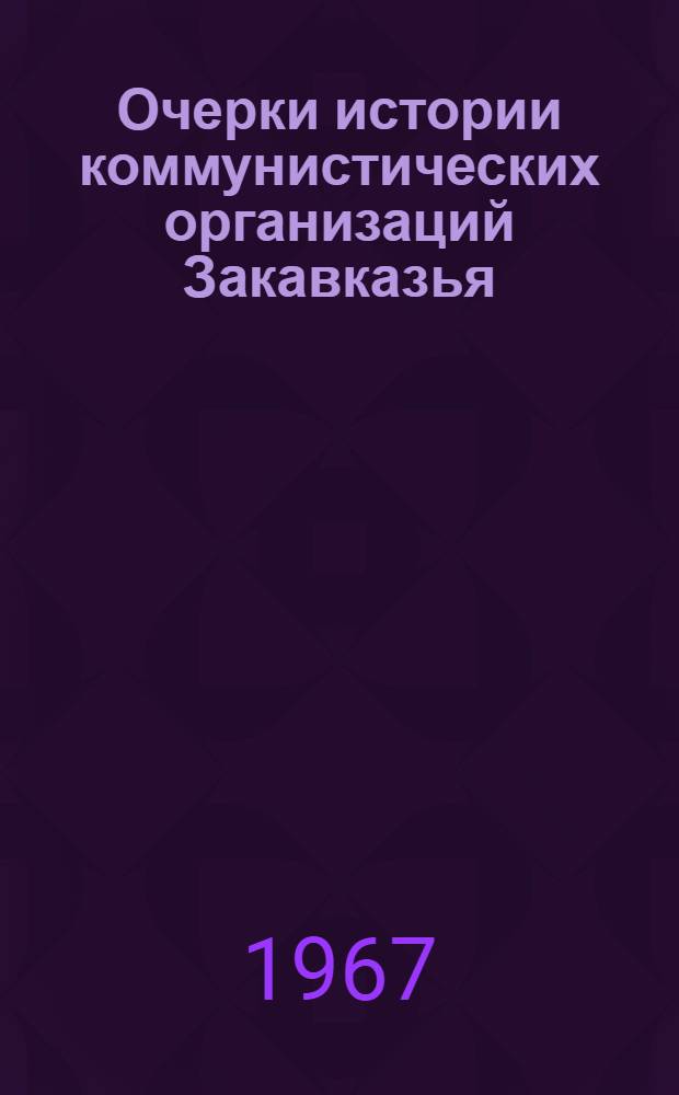 Очерки истории коммунистических организаций Закавказья : Макет