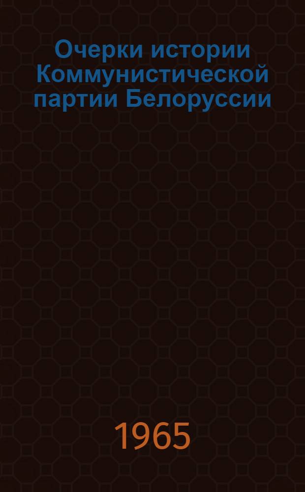 Очерки истории Коммунистической партии Белоруссии : Макет