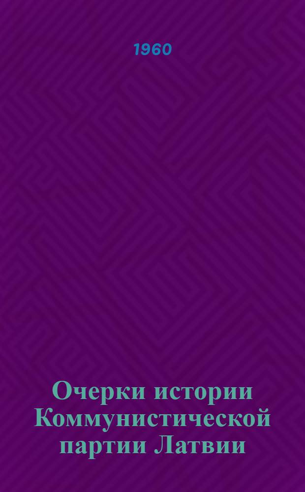 Очерки истории Коммунистической партии Латвии : Макет : Ч. 1-