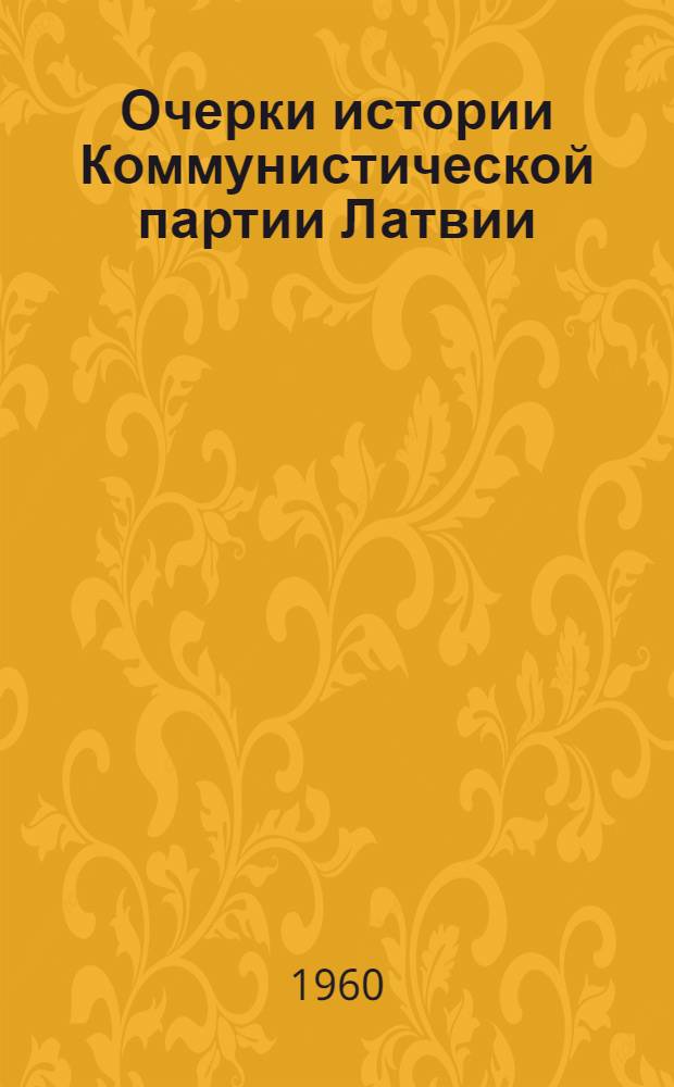 Очерки истории Коммунистической партии Латвии : Макет Ч. 1-. Ч. 1 : 1893-1919