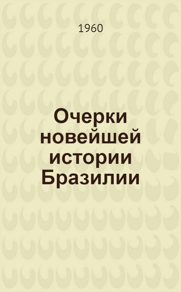 Очерки новейшей истории Бразилии : Гл. 1-12. Гл. 5, 6 : [Бразилия на рубеже двух столетий (1889-1917). Подъем революционного движения в Бразилии (1918-1922 гг.)]