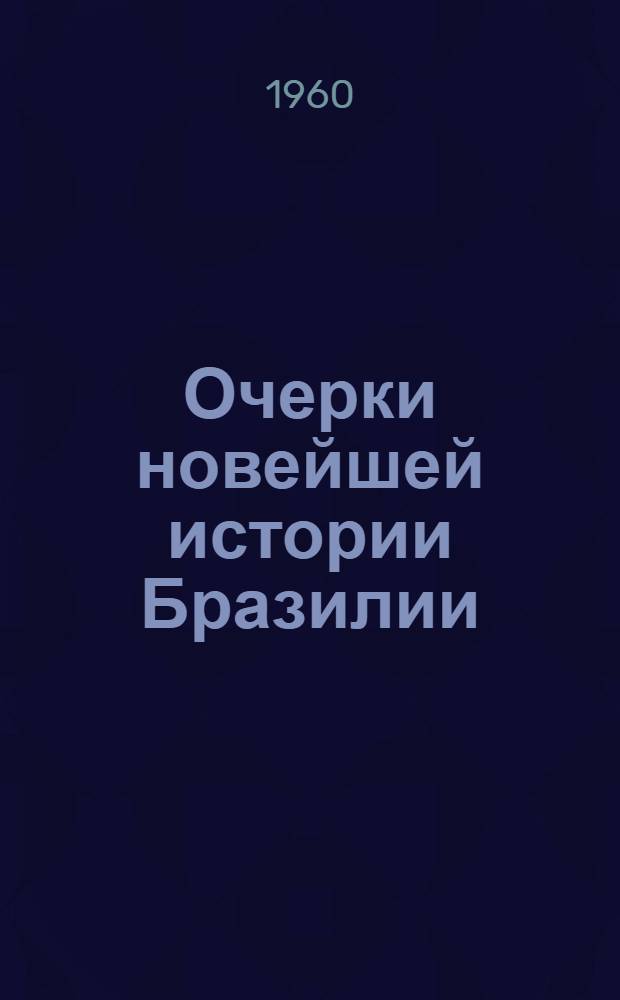 Очерки новейшей истории Бразилии : Гл. 1-12. Гл. 7, 8 : [Бразилия в период частичной стабилизации капитализма (1923-1928 гг.). Классовая борьба в Бразилии в период мирового экономического кризиса. 1929-1933 гг.]