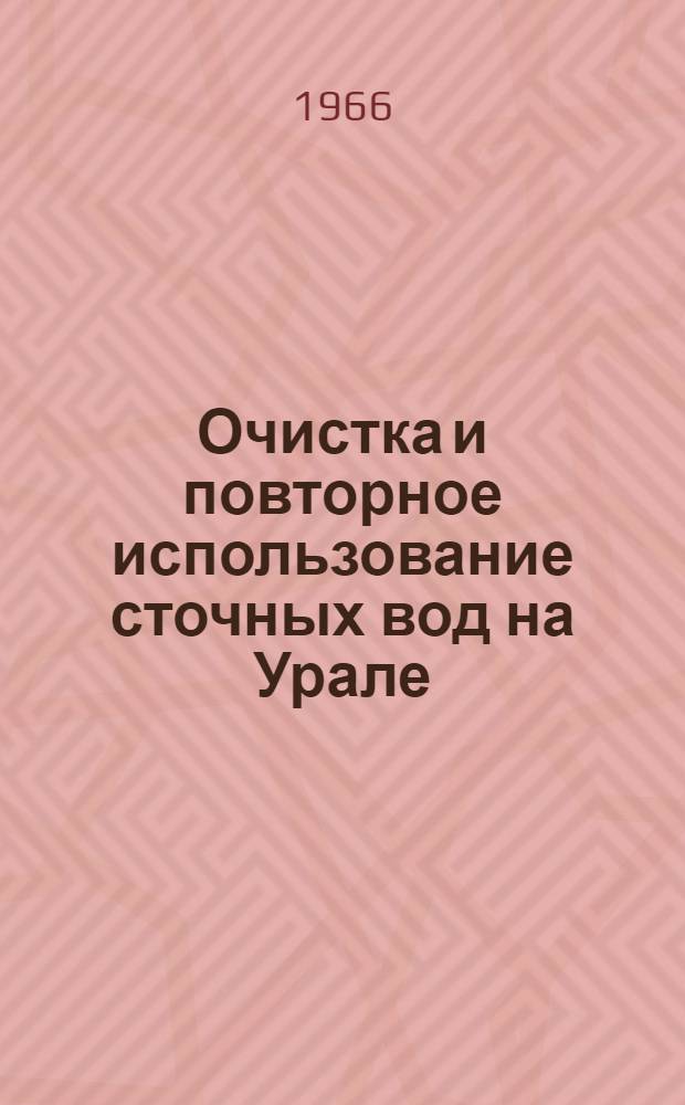 Очистка и повторное использование сточных вод на Урале : Из опыта пром. предприятий, заводских лабораторий и науч.-исслед. организаций
