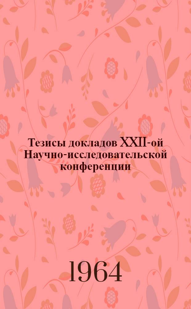 Тезисы докладов XXII-ой Научно-исследовательской конференции