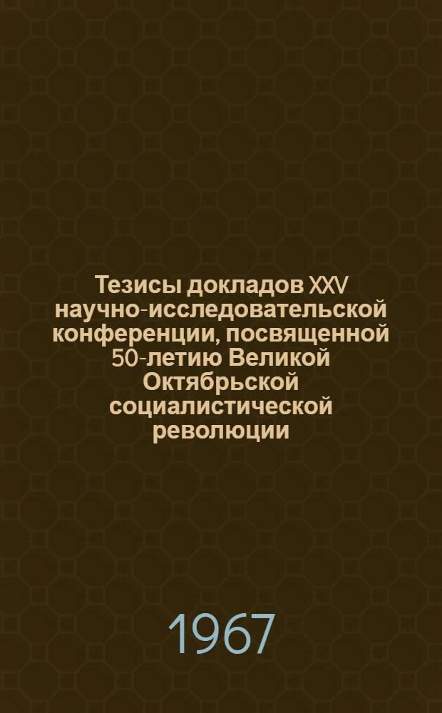 Тезисы докладов XXV научно-исследовательской конференции, посвященной 50-летию Великой Октябрьской социалистической революции. 22 апреля 1967 г : [1]-. [3] : Секция гидравлики и гидропривода