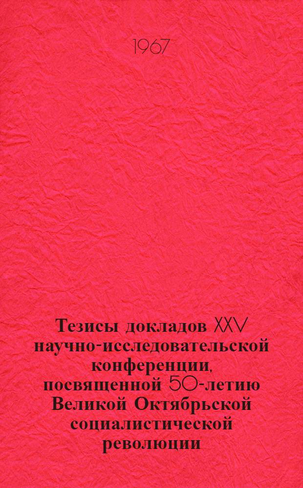 Тезисы докладов XXV научно-исследовательской конференции, посвященной 50-летию Великой Октябрьской социалистической революции. 22 апреля 1967 г : [1]-. [7] : Секция дорожных машин