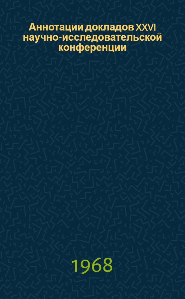 Аннотации докладов XXVI научно-исследовательской конференции : 20 мая - 10 июня 1968 г. [1]-. [3] : Секция автомобильного транспорта и безопасности движения