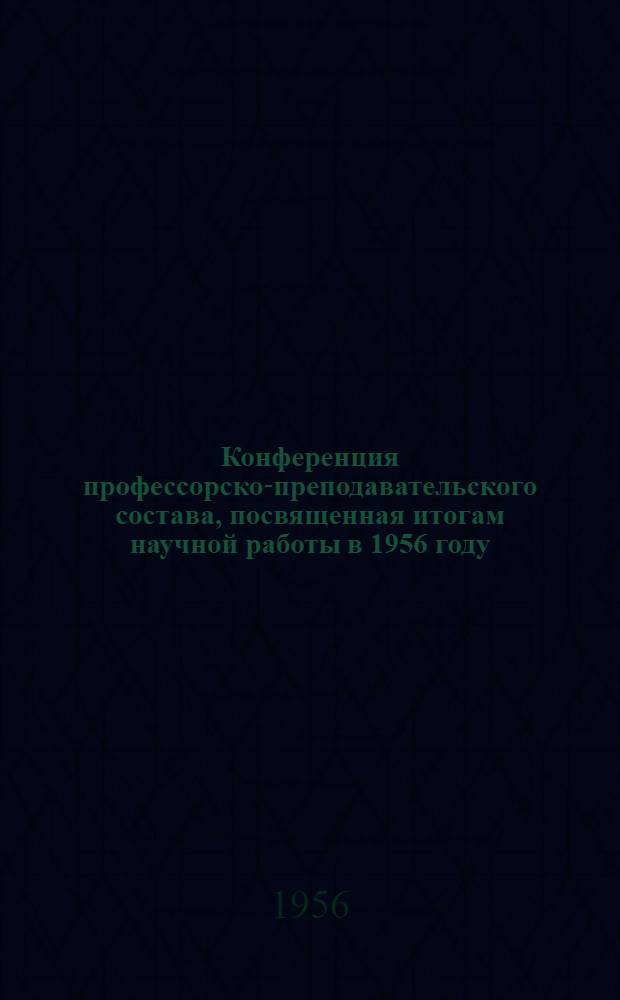 Конференция профессорско-преподавательского состава, посвященная итогам научной работы в 1956 году : Тезисы докладов 1-. 1 : Специальные дисциплины