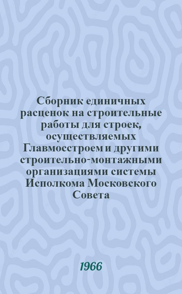 Сборник единичных расценок на строительные работы для строек, осуществляемых Главмосстроем и другими строительно-монтажными организациями системы Исполкома Московского Совета, в ценах и нормах, введенных с 1 января 1956 года : Сборник доп., изм. и поправок... [Т. 1]. [Т. 1]