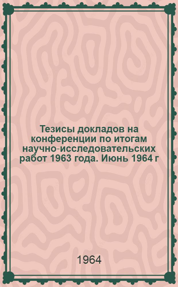 Тезисы докладов на конференции по итогам научно-исследовательских работ 1963 года. Июнь 1964 г : [1]-. [7] : Секция "Оборудование нефтяной и газовой промышленности"