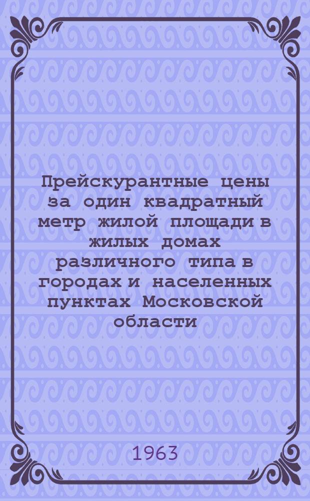 Прейскурантные цены за один квадратный метр жилой площади в жилых домах различного типа в городах и населенных пунктах Московской области : Утв. 6/VII 1963 г. [В 2 ч.] Ч. 1-. Ч. 2