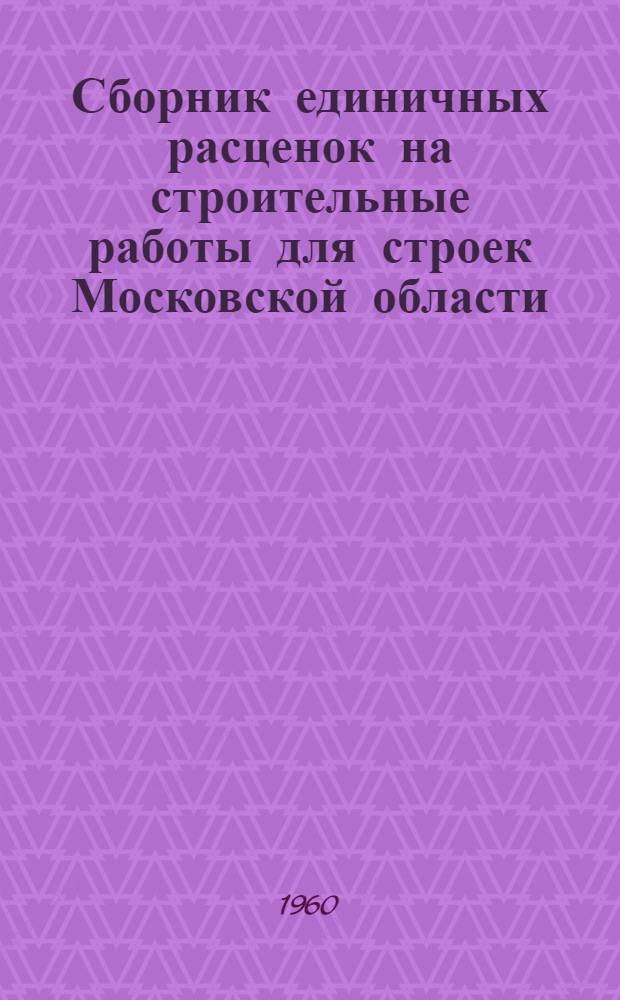 Сборник единичных расценок на строительные работы для строек Московской области : [Расценки перечислены исходя из нового масштаба цен Утв. 27/V 1960 г.] Т. 1. Т. 4 : Изоляционные и отделочные работы, озеленение, кладка промышленных печей и труб
