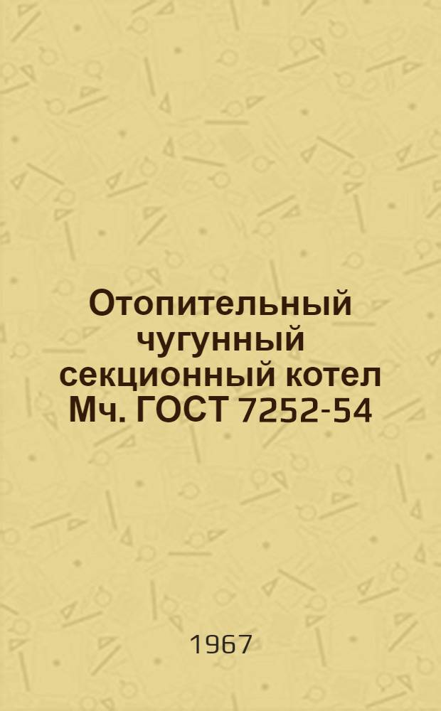 Отопительный чугунный секционный котел Мч. ГОСТ 7252-54 : Инструкция по монтажу и эксплуатации