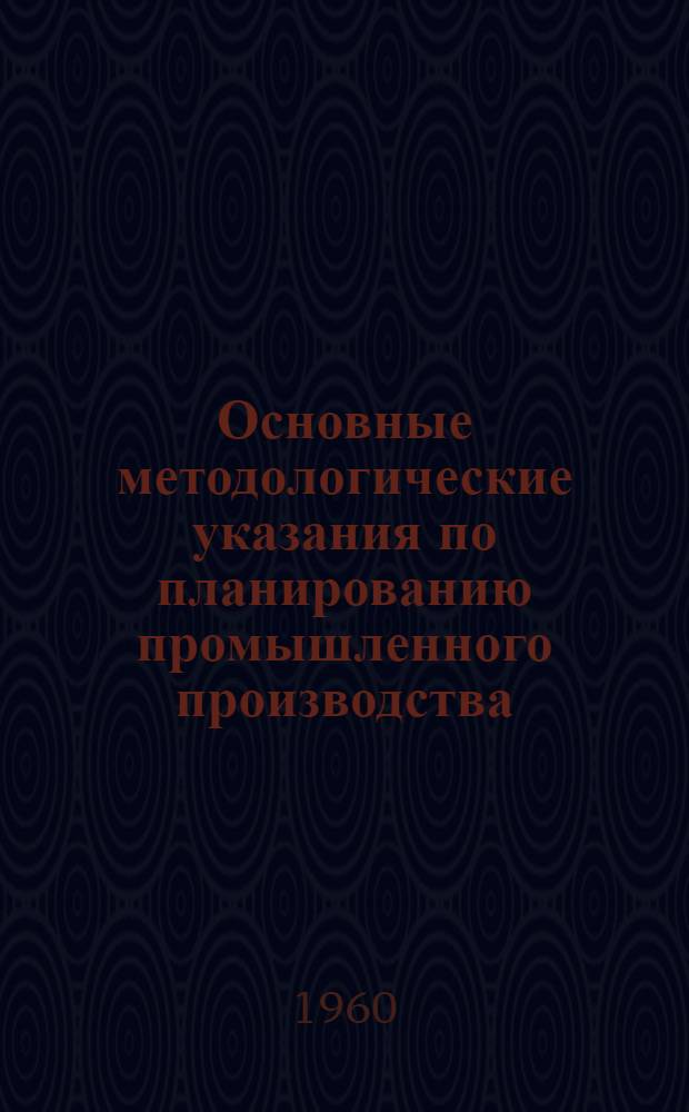 Основные методологические указания по планированию промышленного производства : (Сост. на основе материалов Госпланиздата "Планирование нар. хозяйства СССР", обработал материал Ратинов А.М.)