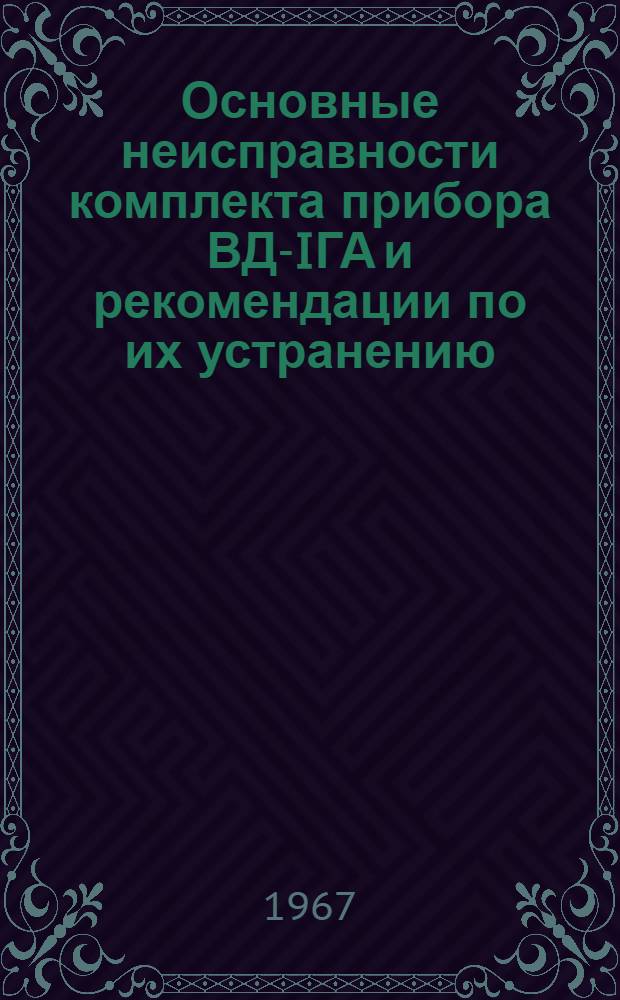 Основные неисправности комплекта прибора ВД-IГА и рекомендации по их устранению