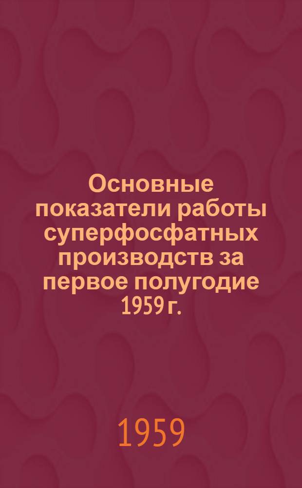 Основные показатели работы суперфосфатных производств за первое полугодие 1959 г. : (По данным техн. отчетов)