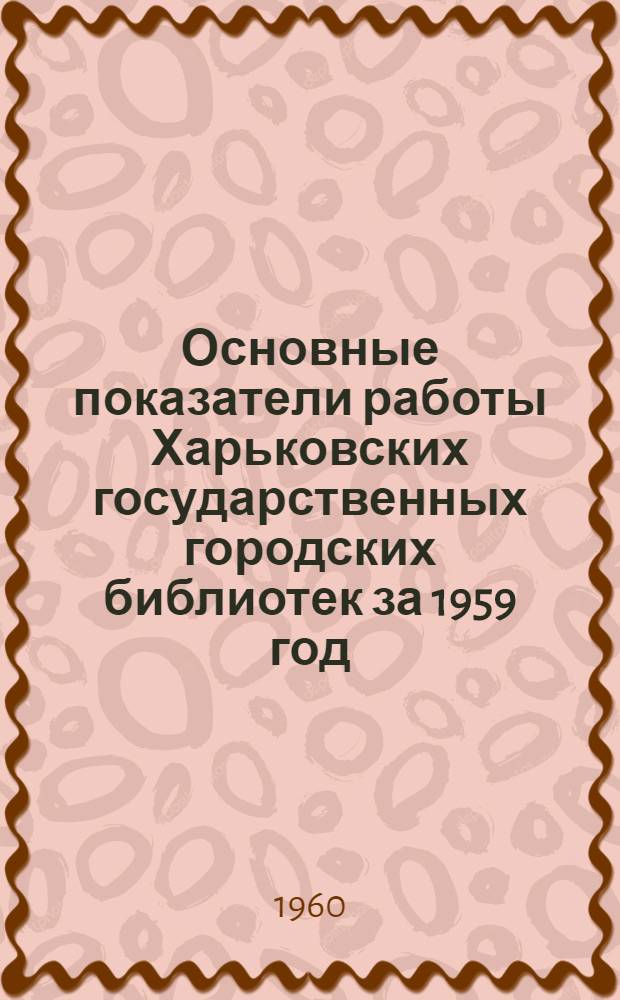 Основные показатели работы [Харьковских] государственных городских библиотек за 1959 год