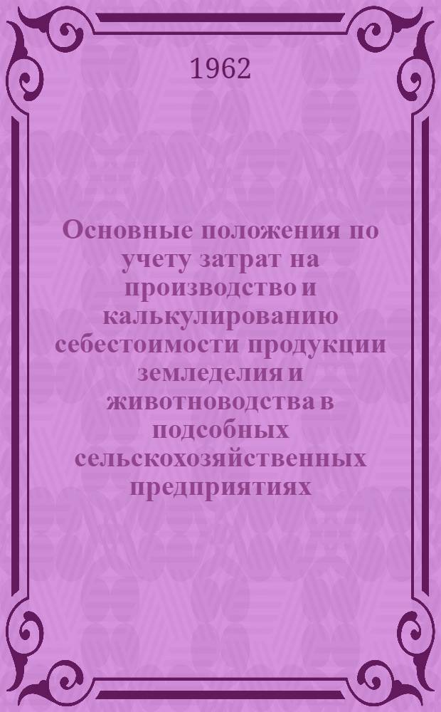 Основные положения по учету затрат на производство и калькулированию себестоимости продукции земледелия и животноводства в подсобных сельскохозяйственных предприятиях : Утв. Упр. бухгалтерского учета и отчетности М-ва фин. ССР 7/X 1958 г.